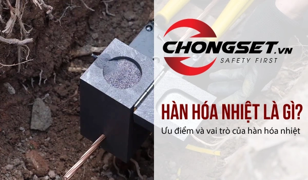 Hàn hóa nhiệt là gì? Ưu điểm và vai trò của hàn hóa nhiệt
