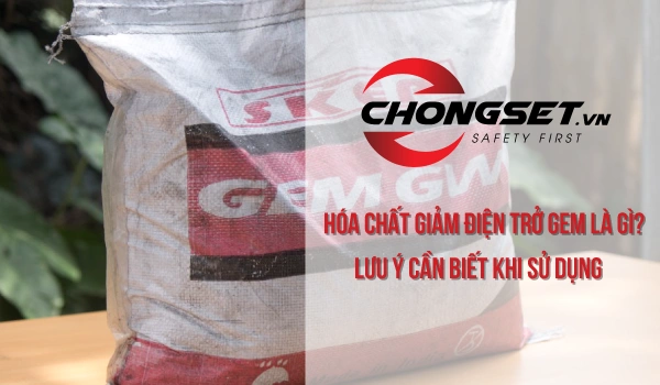 Hóa chất giảm điện trở GEM là gì? Lưu ý cần biết khi sử dụng