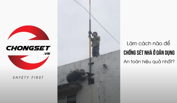 Làm cách nào để chống sét nhà ở dân dụng an toàn hiệu quả nhất?