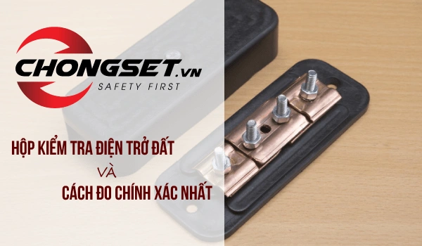 Hộp kiểm tra điện trở nối đất và hướng dẫn cách đo chính xác nhất