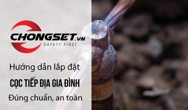 Hướng dẫn lắp đặt cọc tiếp địa gia đình đúng chuẩn, an toàn