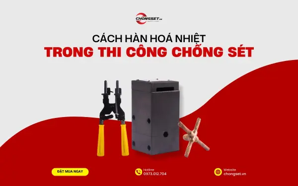 Cách hàn hoá nhiệt trong thi công chống sét: Hướng dẫn từ A-Z