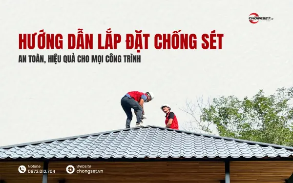 Hướng Dẫn Lắp Đặt Chống Sét Hiệu Quả Bảo Vệ Công Trình