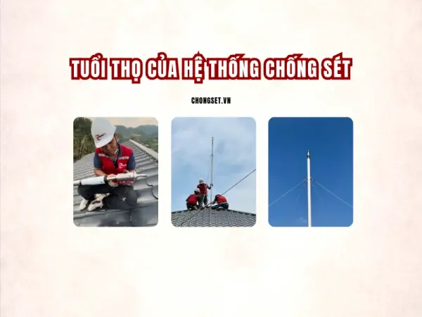 Tuổi thọ hệ thống chống sét là bao lâu? Cách kéo dài hiệu quả