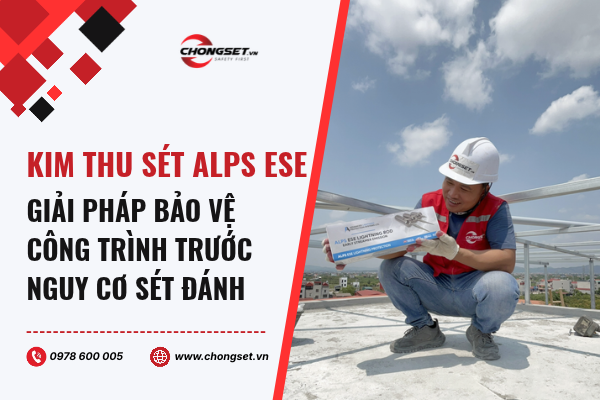 Kim thu sét ALPS ESE – Giải pháp bảo vệ công trình trước nguy cơ sét đánh